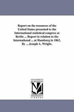 Report on the resources of the United States presented to the International statistical congress at Berlin ... Report in relation to the International - Ruggles, Samuel B.