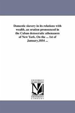 Domestic slavery in its relations with wealth, an oration pronounced in the Cuban democratic athenauem of New York. On the ... 1st of January,1854 ... - Allo, Lorenzo