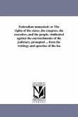 Federalism unmasked: or The rights of the states, the congress, the executive, and the people, vindicated against the encroachments of the
