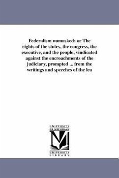 Federalism unmasked: or The rights of the states, the congress, the executive, and the people, vindicated against the encroachments of the - Goodloe, Daniel R.