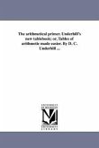 The arithmetical primer. Underhill's new tablebook; or, Tables of arithmetic made easier. By D. C. Underhill ...