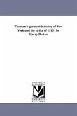 The men's garment industry of New York and the strike of 1913 / by Harry Best ...