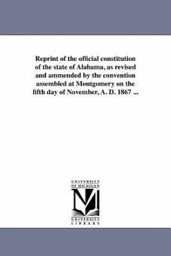 Reprint of the official constitution of the state of Alabama, as revised and ammended by the convention assembled at Montgomery on the fifth day of No - Alabama Constitution