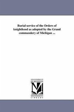 Burial service of the Orders of knighthood as adopted by the Grand commandery of Michigan ... - Knights Templar (Masonic Order) Grand C.