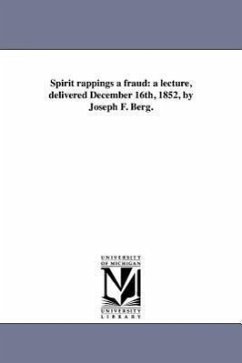 Spirit rappings a fraud: a lecture, delivered December 16th, 1852, by Joseph F. Berg. - Berg, Joseph F.