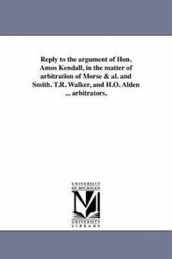 Reply to the argument of Hon. Amos Kendall, in the matter of arbitration of Morse & al. and Smith. T.R. Walker, and H.O. Alden ... arbitrators. - Smith, Francis O. J.