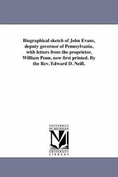 Biographical sketch of John Evans, deputy governor of Pennsylvania, with letters from the proprietor, William Penn, now first printed. By the Rev. Edw - Neill, Edward D.