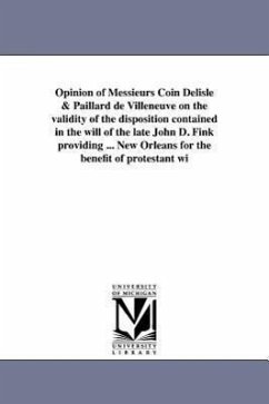 Opinion of Messieurs Coin Delisle & Paillard de Villeneuve on the validity of the disposition contained in the will of the late John D. Fink providing - Coin-DeLisle, Jean Baptiste César