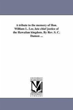 A tribute to the memory of Hon. William L. Lee, late chief justice of the Hawaiian kingdom. By Rev. S. C. Damon ... - Damon, Samuel Chenery