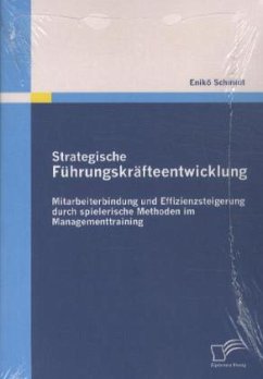 Strategische Führungskräfteentwicklung: Mitarbeiterbindung und Effizienzsteigerung durch spielerische Methoden im Managementtraining - Schmidt, Enikö