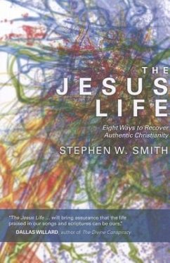 The Jesus Life: Eight Ways to Recover Authentic Christianity - Smith, Stephen W.