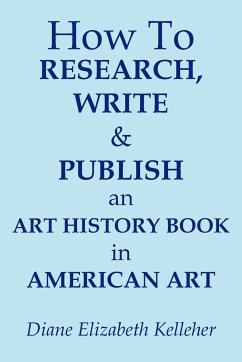 How To Research, Write and Publish an Art History Book in American Art - Kelleher, Diane Elizabeth