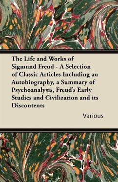 The Life and Works of Sigmund Freud - A Selection of Classic Articles Including an Autobiography, a Summary of Psychoanalysis, Freud's Early Studies a