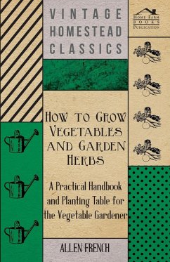 How To Grow Vegetables And Garden Herbs - A Practical Handbook And Planting Table For The Vegatable Gardener - French, Allen