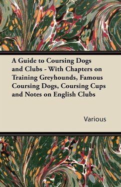 A Guide to Coursing Dogs and Clubs - With Chapters on Training Greyhounds, Famous Coursing Dogs, Coursing Cups and Notes on English Clubs - Various