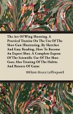 The Art Of Wing Shooting, A Practical Treatise On The Use Of The Shot-Gun Illustrating, By Sketches And Easy Reading, How To Become An Expert Shot. A Complete Expose Of The Scientific Use Of The Shot-Gun; Also Treating Of The Habits And Resorts Of Game