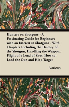 Hunters on Shotguns - A Fascinating Guide for Beginners with an Interest in Shotguns - With Chapters Including the History of the Shotgun, Handling Th
