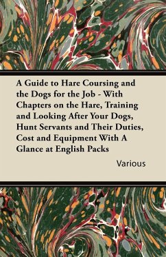 A Guide to Hare Coursing and the Dogs for the Job - With Chapters on the Hare, Training and Looking After Your Dogs, Hunt Servants and Their Duties,