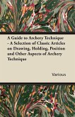 A Guide to Archery Technique - A Selection of Classic Articles on Drawing, Holding, Position and Other Aspects of Archery Technique