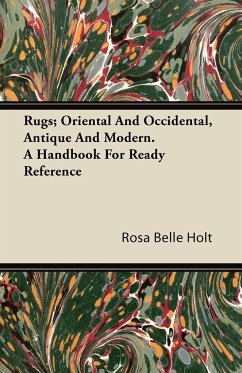 Rugs; Oriental And Occidental, Antique And Modern. A Handbook For Ready Reference - Holt, Rosa Belle