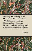 Shooting and Stalking in the Manors and Wilds of Scotland - With Notes on Hunting, Shooting, Game Keeping, Vermin, Poaching, Stalking, and Game Birds for the Dining Table