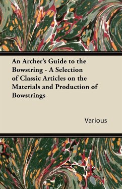 An Archer's Guide to the Bowstring - A Selection of Classic Articles on the Materials and Production of Bowstrings - Various