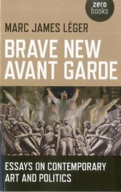 Brave New Avant Garde: Essays on Contemporary Art and Politics - Leger, Marc