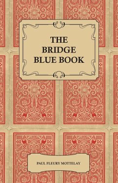 The Bridge Blue Book - A Compilation of Opinions of the Leading Bridge Authorities on Leads, Declarations, Inferences, and the General Play of the Game