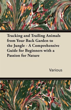 Tracking and Trailing Animals from Your Back Garden to the Jungle - A Comprehensive Guide for Beginners with a Passion for Nature - Various