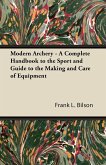 Modern Archery - A Complete Handbook to the Sport and Guide to the Making and Care of Equipment