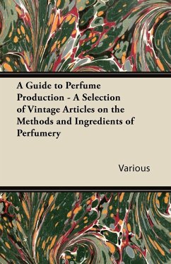 A Guide to Perfume Production - A Selection of Vintage Articles on the Methods and Ingredients of Perfumery - Various