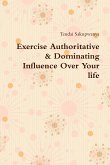 Exercise Authoritative & Dominating Influence Over Your Life