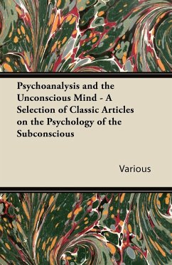 Psychoanalysis and the Unconscious Mind - A Selection of Classic Articles on the Psychology of the Subconscious - Various