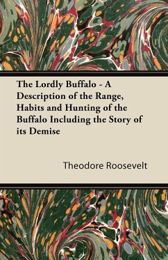 The Lordly Buffalo - A Description of the Range, Habits and Hunting of the Buffalo Including the Story of its Demise