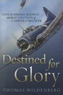 Destined for Glory: Dive Bombing, Midway, and the Evolution of Carrier Airpower - Wildenburg, Thomas
