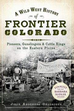 A Wild West History of Frontier Colorado: Pioneers, Gunslingers & Cattle Kings on the Eastern Plains - Gallagher, Jolie Anderson