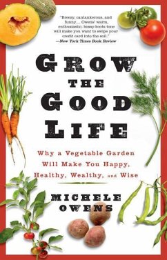 Grow the Good Life: Why a Vegetable Garden Will Make You Happy, Healthy, Wealthy, and Wise - Owens, Michele