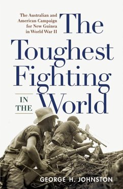 The Toughest Fighting in the World: The Australian and American Campaign for New Guinea in World War II - Johnston, George H.