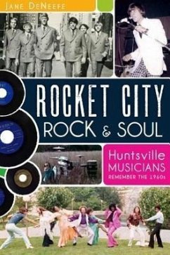 Rocket City Rock & Soul:: Huntsville Musicians Remember the 1960s - Deneefe, Jane