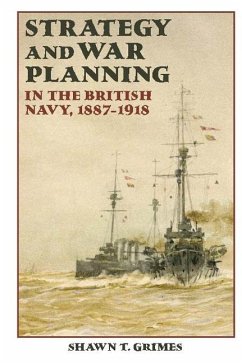 Strategy and War Planning in the British Navy, 1887-1918 - Grimes, Shawn T