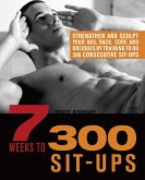 7 Weeks to 300 Sit-Ups: Strengthen and Sculpt Your Abs, Back, Core and Obliques by Training to Do 300 Consecutive Sit-Ups
