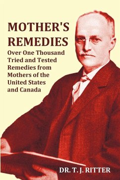 Mother's Remedies Over One Thousand Tried and Tested Remedies from Mothers of the United States and Canada - Over 1000 Pages with Original Illustratio - Ritter, T. J.