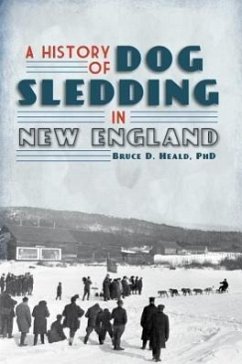 A History of Dog Sledding in New England - Heald, Bruce D