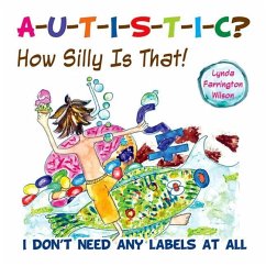 Autistic? How Silly Is That!: I Don't Need Any Labels at All - Wilson, Lynda Farrington