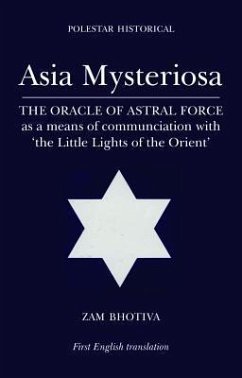 Asia Mysteriosa: The Oracle of Astral Force as a Means of Communication with 'The Little Lights of the East' - Bhotiva, Zam