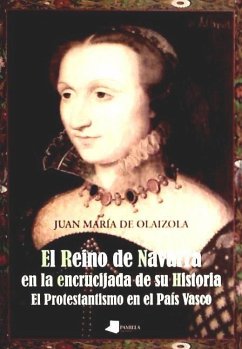 El Reino de Navarra en la encrucijada de su historia : el protestantismo en el País Vasco - Olaizola Iguiñiz, Juan María de