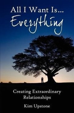 All I Want Is ... Everything, Creating Extraordinary Relationships - Upstone, Kim Ann