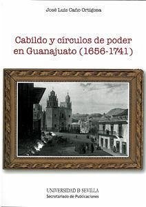 Cabildo y círculos de poder en Guanajuato, 1656-1741 - Caño Ortigosa, José Luis
