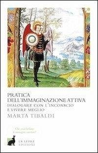 Pratica dell'immaginazione attiva. Dialogare con l'inconscio e vivere meglio - Tibaldi, Marta