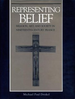 Representing Belief: Religion, Art, and Society in Nineteenth-Century France - Driskel, Michael Paul